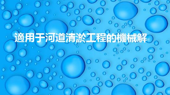 適用于河道清淤工程的機械解鎖河道新生機！